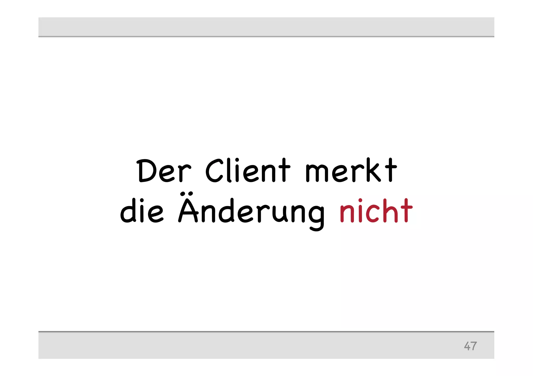Der Client merkt
die Änderung nicht
47
 