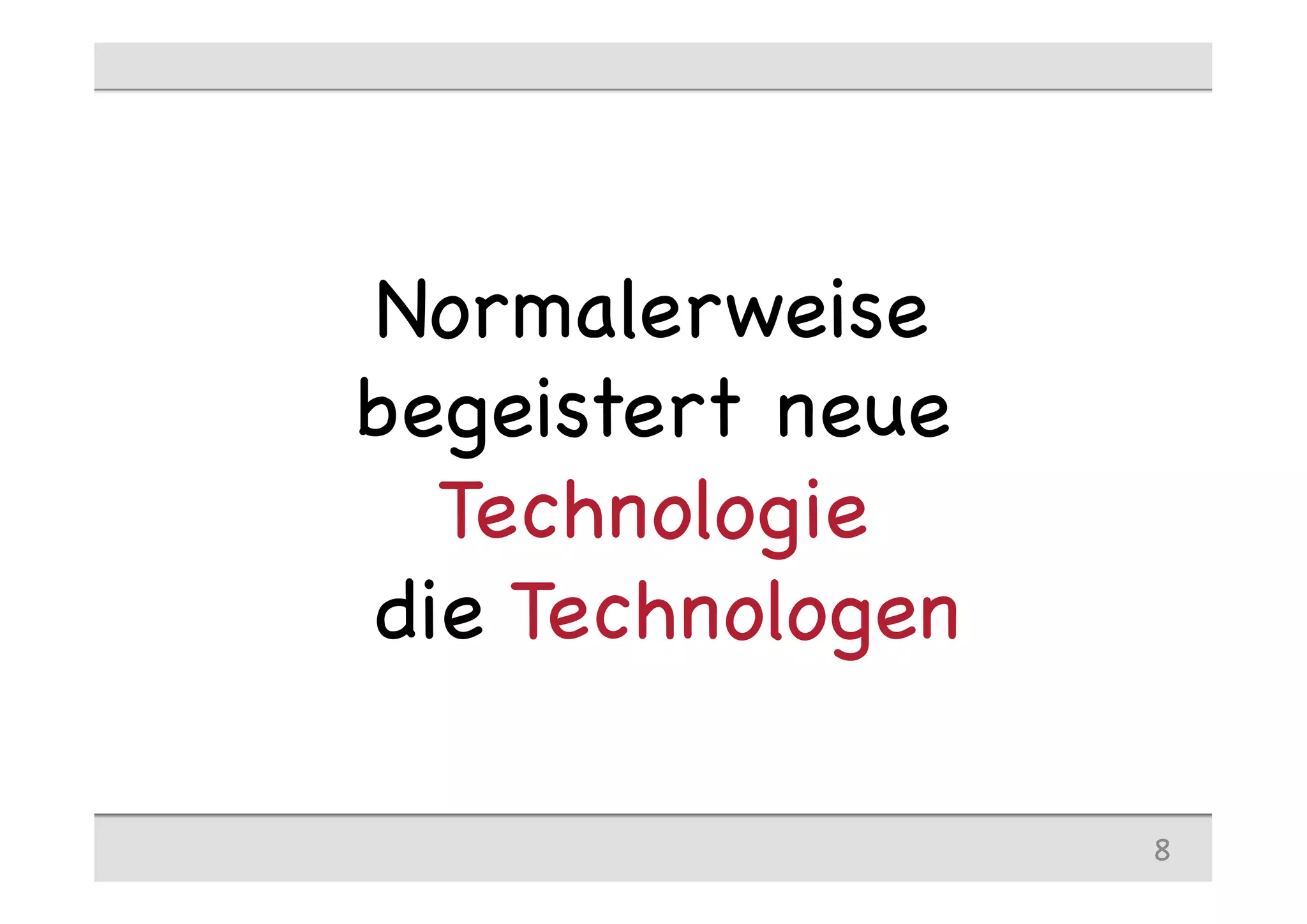 Normalerweise
begeistert neue
Technologie
die Technologen
8
 