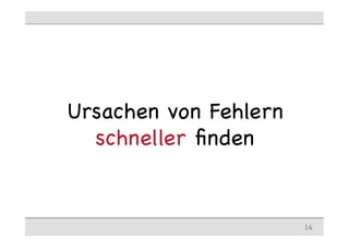 Ursachen von Fehlern
schneller ﬁnden
14
 