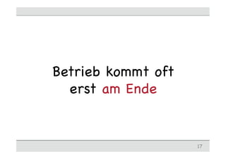 Betrieb kommt oft
erst am Ende
17
 
