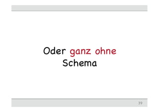 Oder ganz ohne
Schema
39
 