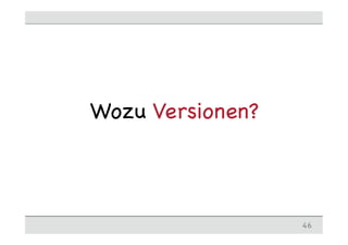 46
Wozu Versionen?
 