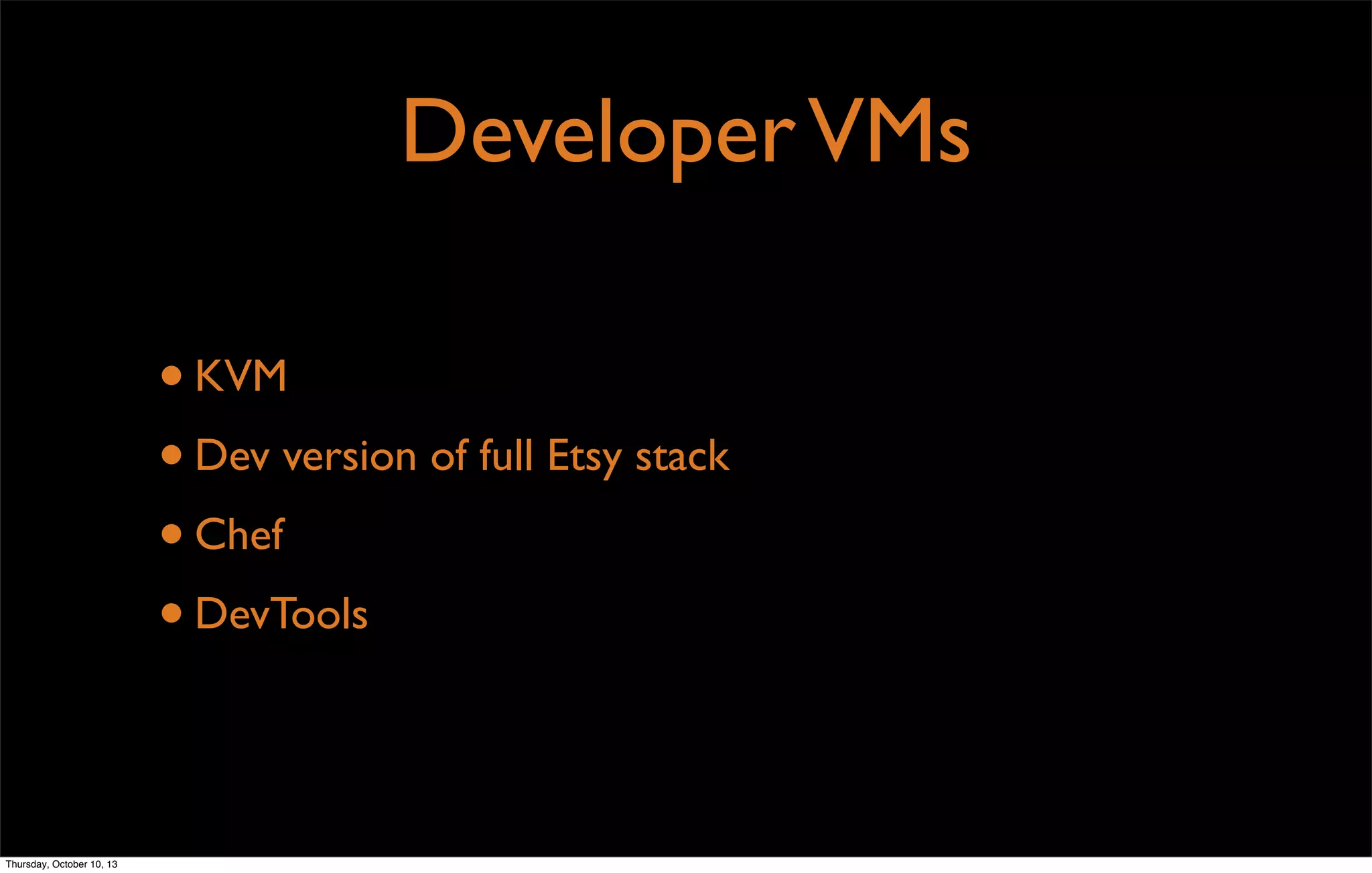 DeveloperVMs
•KVM
•Dev version of full Etsy stack
•Chef
•DevTools
Thursday, October 10, 13
 