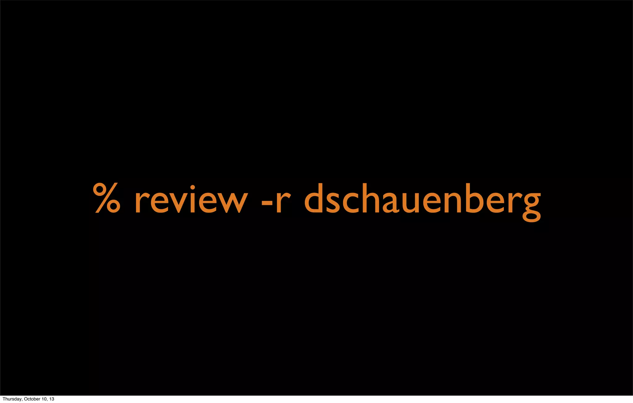 % review -r dschauenberg
Thursday, October 10, 13
 