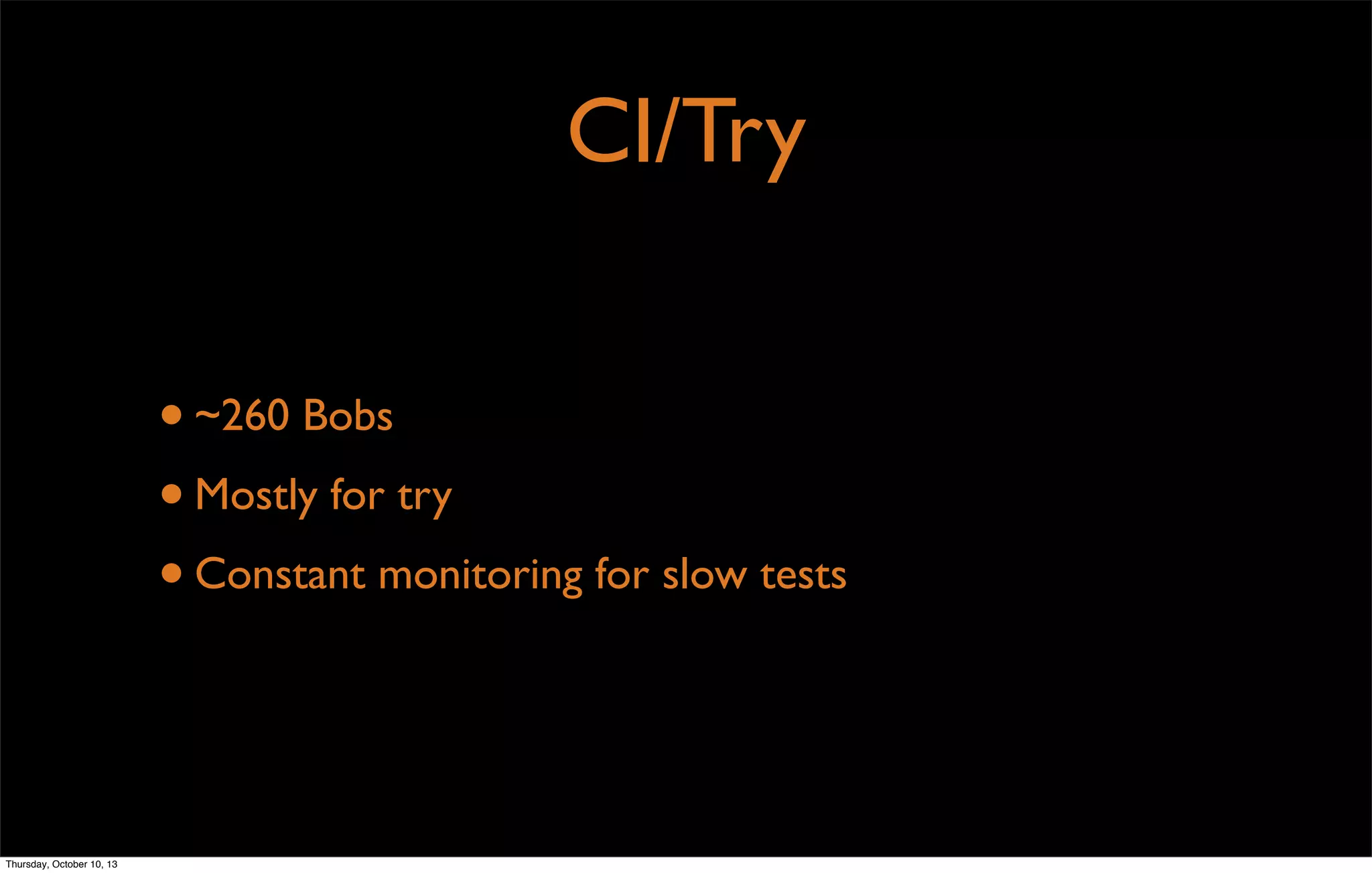 CI/Try
•~260 Bobs
•Mostly for try
•Constant monitoring for slow tests
Thursday, October 10, 13
 