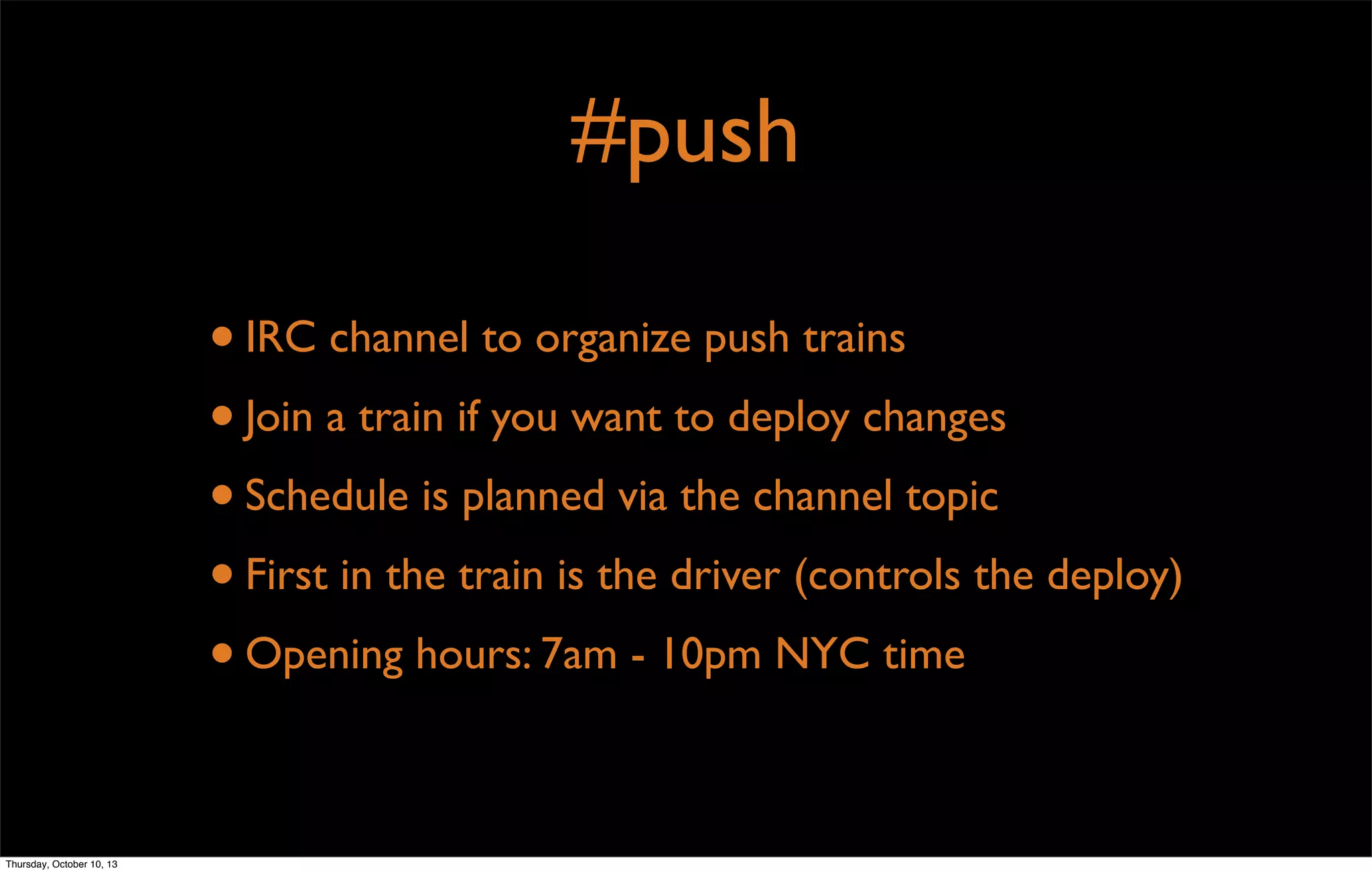 #push
•IRC channel to organize push trains
•Join a train if you want to deploy changes
•Schedule is planned via the channel topic
•First in the train is the driver (controls the deploy)
•Opening hours: 7am - 10pm NYC time
Thursday, October 10, 13
 