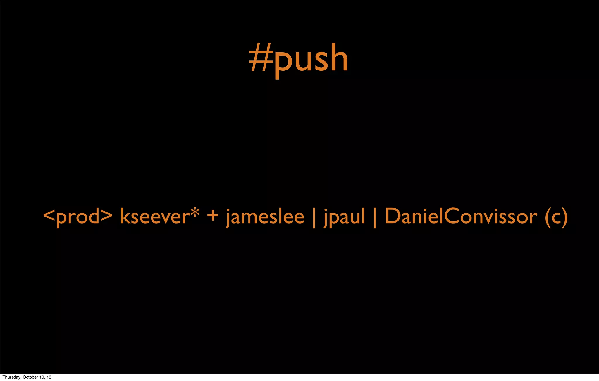 #push
<prod> kseever* + jameslee | jpaul | DanielConvissor (c)
Thursday, October 10, 13
 