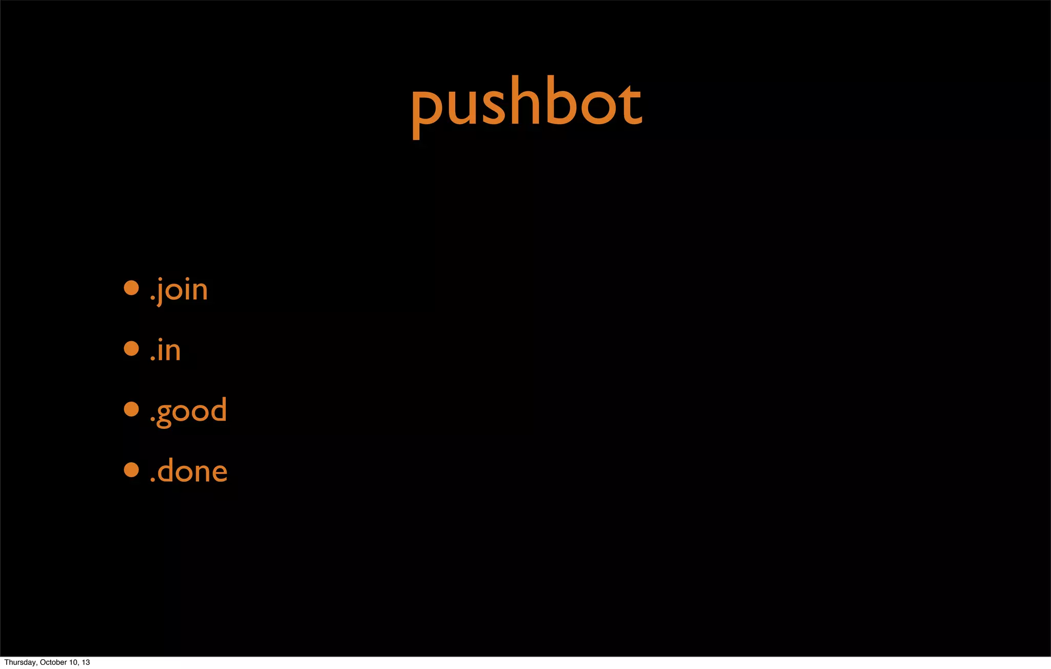 pushbot
•.join
•.in
•.good
•.done
Thursday, October 10, 13
 