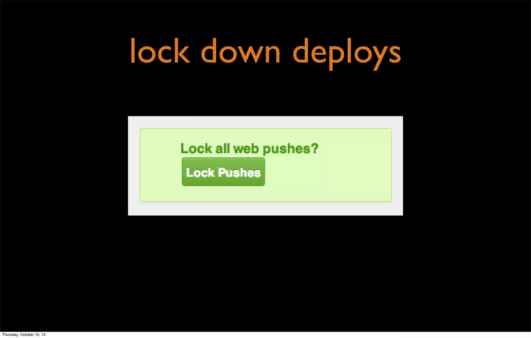 lock down deploys
Thursday, October 10, 13
 