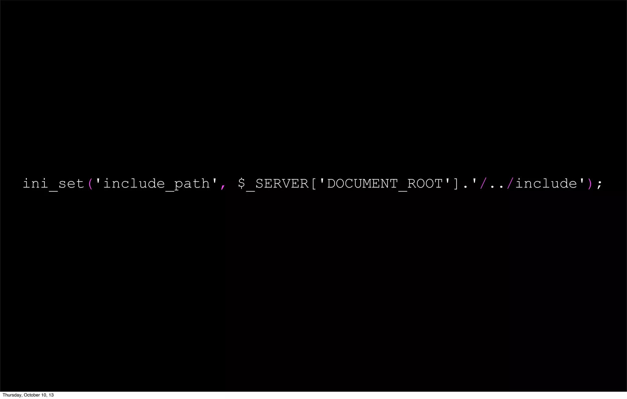 ini_set('include_path', $_SERVER['DOCUMENT_ROOT'].'/../include');
Thursday, October 10, 13
 