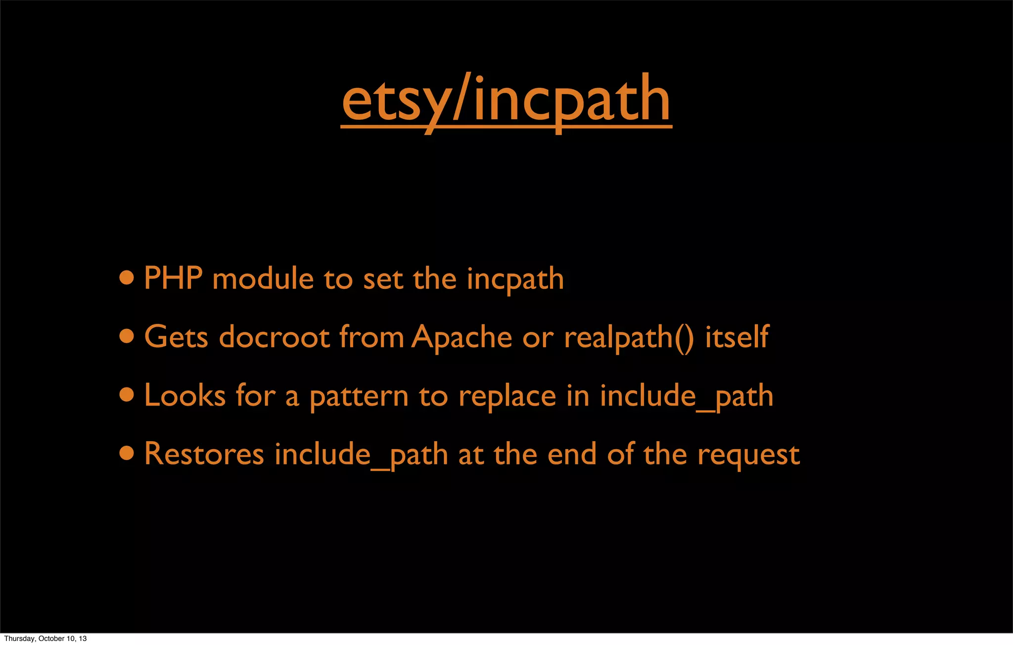 etsy/incpath
•PHP module to set the incpath
•Gets docroot from Apache or realpath() itself
•Looks for a pattern to replace in include_path
•Restores include_path at the end of the request
Thursday, October 10, 13
 