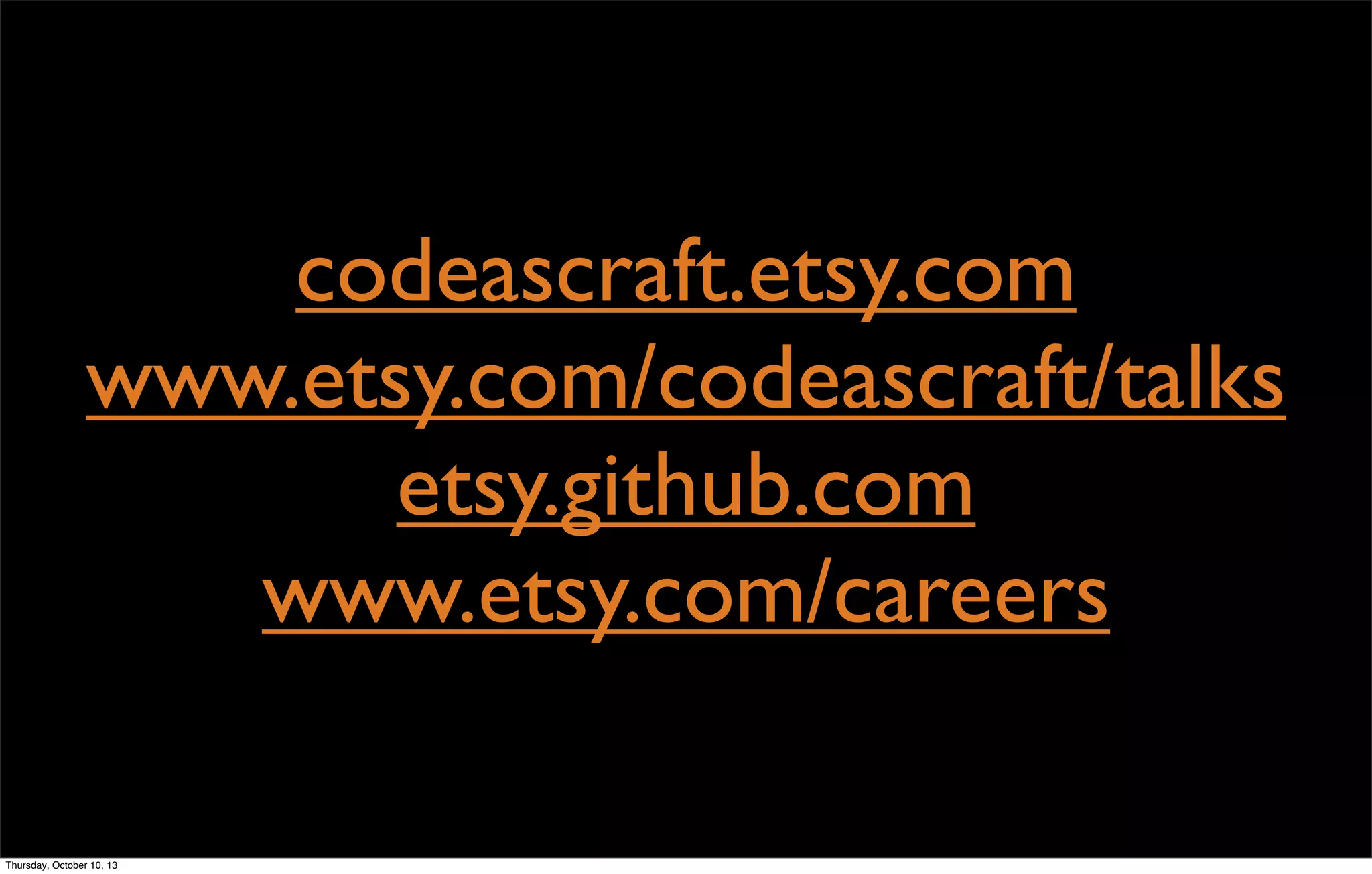 codeascraft.etsy.com
www.etsy.com/codeascraft/talks
etsy.github.com
www.etsy.com/careers
Thursday, October 10, 13
 