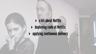 ▸ a bit about Netflix
▸ deploying code at Netflix
▸ applying continuous delivery