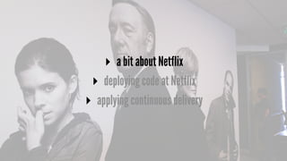 ▸ a bit about Netflix
▸ deploying code at Netflix
▸ applying continuous delivery