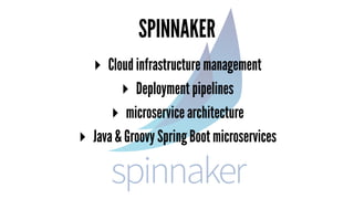 SPINNAKER
▸ Cloud infrastructure management
▸ Deployment pipelines
▸ microservice architecture
▸ Java & Groovy Spring Boot microservices