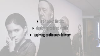 ▸ a bit about Netflix
▸ deploying code at Netflix
▸ applying continuous delivery