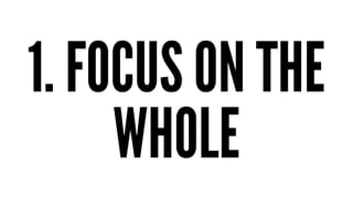 1. FOCUS ON THE
WHOLE
