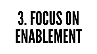 3. FOCUS ON
ENABLEMENT