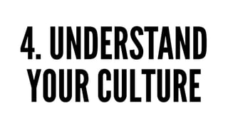 4. UNDERSTAND
YOUR CULTURE