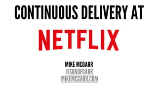 CONTINUOUS DELIVERY AT
MIKE MCGARR
@SONOFGARR
MIKEMCGARR.COM
 
