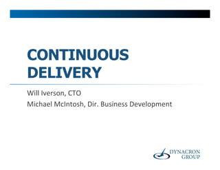 CONTINUOUS
DELIVERY
Will	
  Iverson,	
  CTO	
  
Michael	
  McIntosh,	
  Dir.	
  Business	
  Development	
  
 