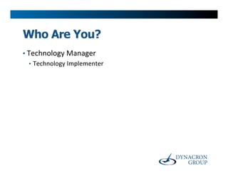 Who Are You?
•  Technology	
  Manager	
  
   •  Technology	
  Implementer	
  
 
