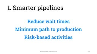 Reduce wait times
Minimum path to production
Risk-based activities
Continuous pruning
63@manupaisable | manuelpais.net
1. ...