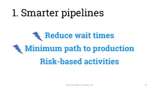 Reduce wait times
Minimum path to production
Risk-based activities
Continuous pruning
65@manupaisable | manuelpais.net
1. ...