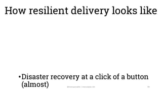 How resilient delivery looks like
•Changes (plugins, configuration, jobs,
etc) do not impact regular delivery
•Gracefully ...