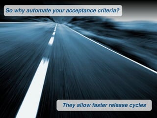 So why automate your acceptance criteria?




                    They allow faster release cycles
 