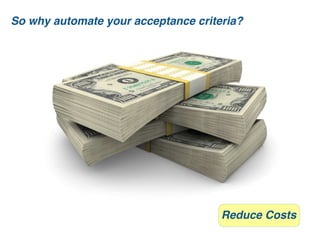 So why automate your acceptance criteria?




                                     Reduce Costs
 