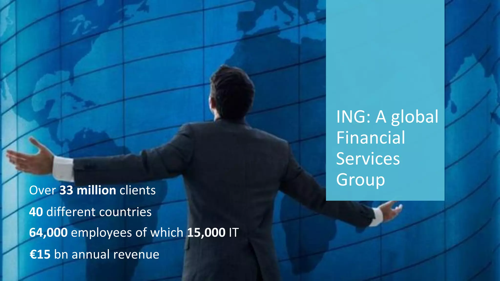 3 
© 2014 CA. ALL RIGHTS RESERVED. 
ING: A global Financial Services Group 
Over 33 millionclients 
40different countries 
64,000employees of which15,000IT 
€15 bn annual revenue  