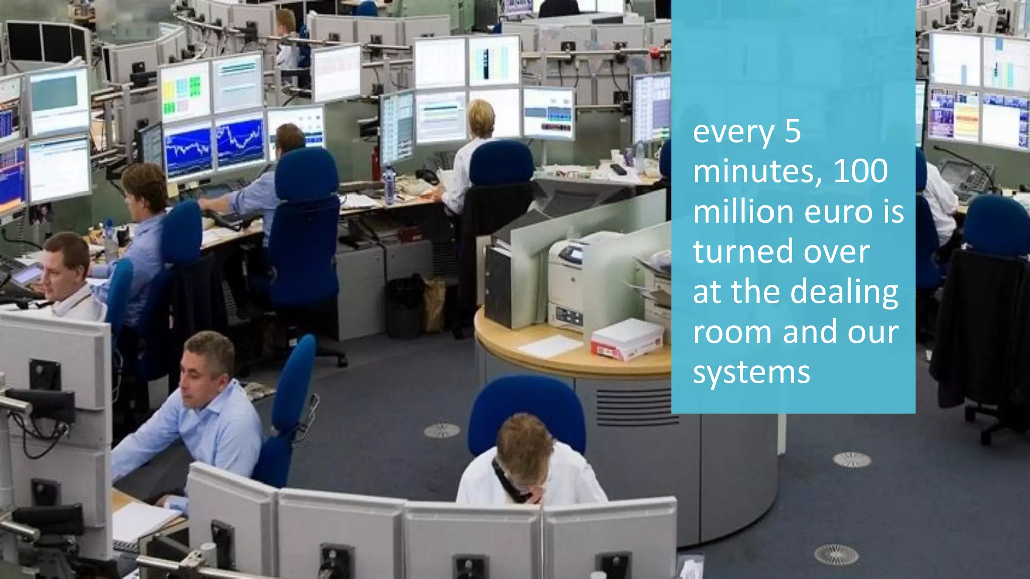 5 
© 2014 CA. ALL RIGHTS RESERVED. 
every 5 minutes, 100 million euro is turned over at the dealing room and our systems  