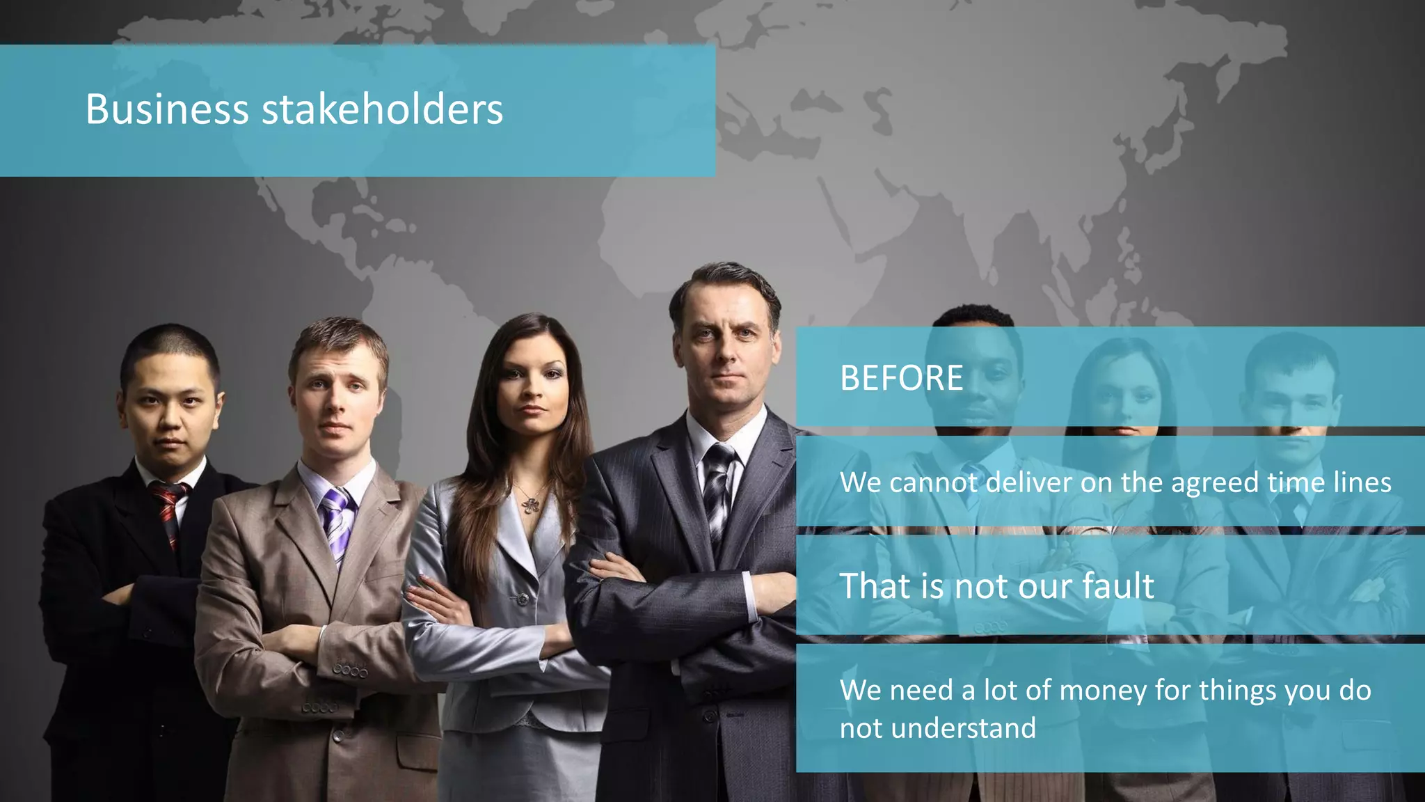 84 
© 2014 CA. ALL RIGHTS RESERVED. 
Business stakeholders 
BEFORE 
We cannot deliver on the agreed time lines 
That is not our fault 
We need a lot of money for things you do not understand  