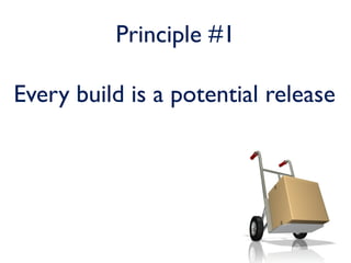 Principle #1

Every build is a potential release
 