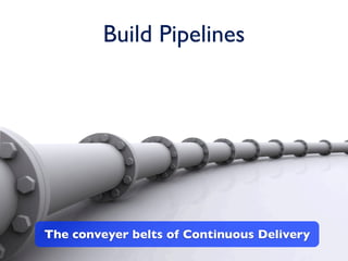 Build Pipelines




The conveyer belts of Continuous Delivery
 