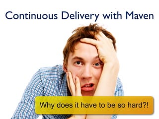 Continuous Delivery with Maven




      Why does it have to be so hard?!
 