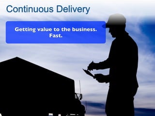 Continuous Delivery

 Getting value to the business.
             Fast.




                       3
 