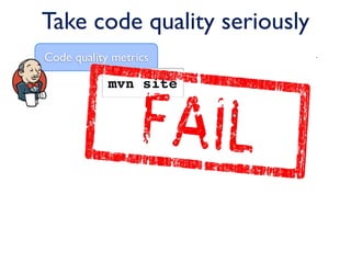 Take code quality seriously
Code quality metrics

            mvn site
 