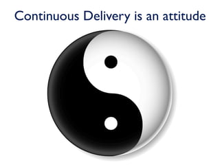Continuous Delivery is an attitude
 