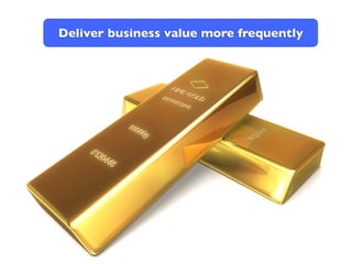 Deliver business value more frequently
 