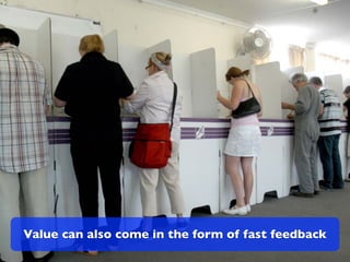 Value can also come in the form of fast feedback
 