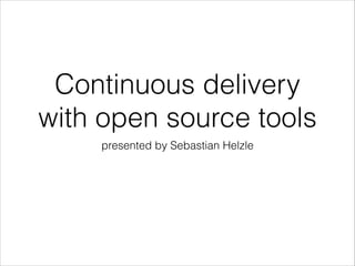 Continuous delivery
with open source tools
presented by Sebastian Helzle

 