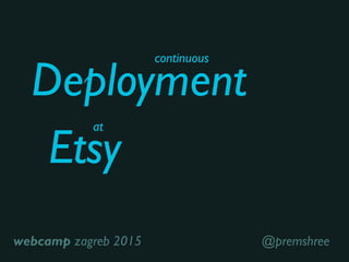 Etsy
Deployment
continuous
at
@premshreewebcamp zagreb 2015
 