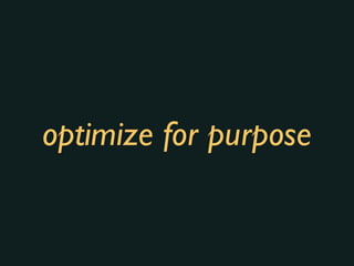 optimize for purpose
 