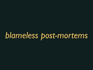blameless post-mortems
 