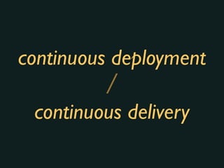 continuous deployment
continuous delivery
/
 