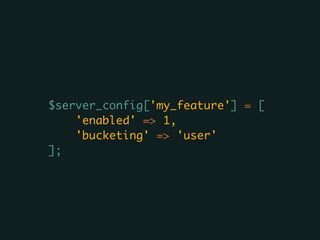 $server_config['my_feature'] = [	
'enabled' => 1,	
'bucketing' => 'user'	
];
 