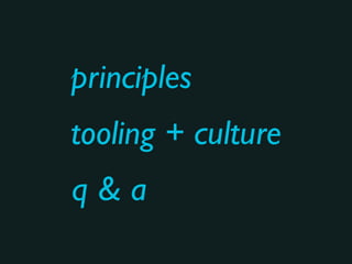 principles
q & a
tooling + culture
 