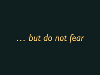 … but do not fear
 
